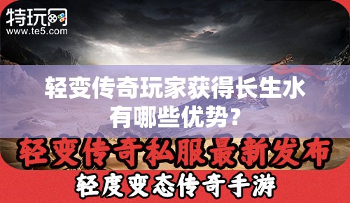 轻变传奇玩家获得长生水有哪些优势？