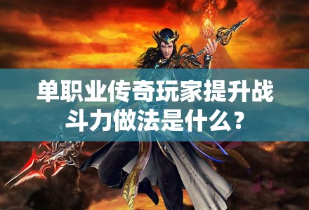 单职业传奇玩家提升战斗力做法是什么？