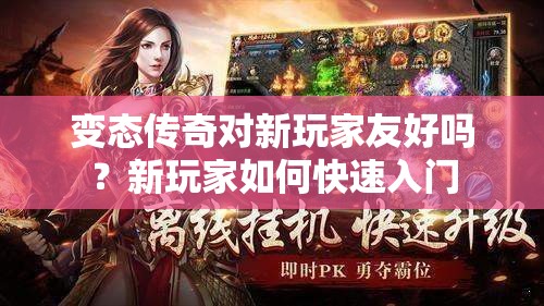 变态传奇对新玩家友好吗？新玩家如何快速入门