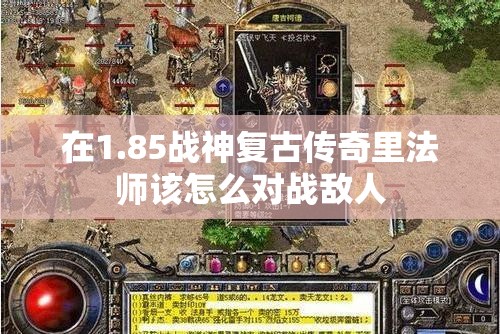 在1.85战神复古传奇里法师该怎么对战敌人