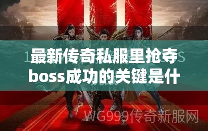 最新传奇私服里抢夺boss成功的关键是什么