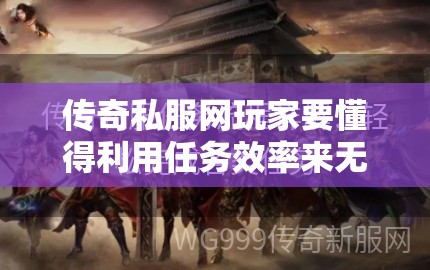 传奇私服网玩家要懂得利用任务效率来无限提升