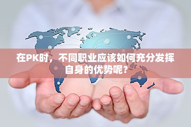 在PK时，不同职业应该如何充分发挥自身的优势呢？