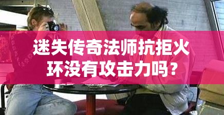 迷失传奇法师抗拒火环没有攻击力吗？