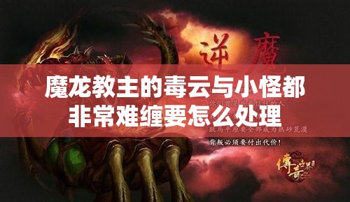 魔龙教主的毒云与小怪都非常难缠要怎么处理